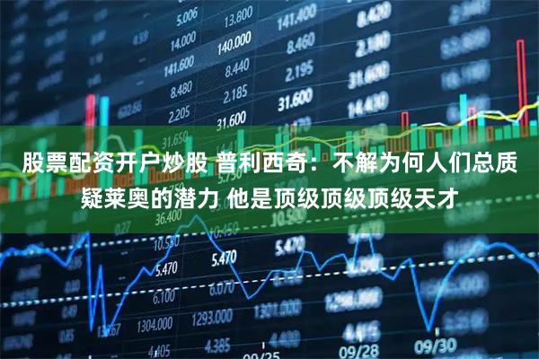 股票配资开户炒股 普利西奇：不解为何人们总质疑莱奥的潜力 他是顶级顶级顶级天才