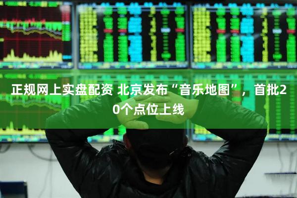 正规网上实盘配资 北京发布“音乐地图”，首批20个点位上线