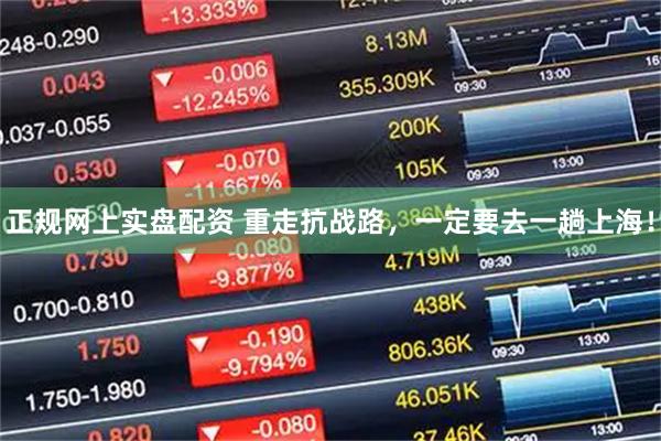 正规网上实盘配资 重走抗战路，一定要去一趟上海！