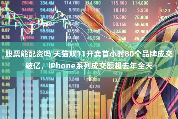 股票能配资吗 天猫双11开卖首小时80个品牌成交破亿，iPhone系列成交额超去年全天