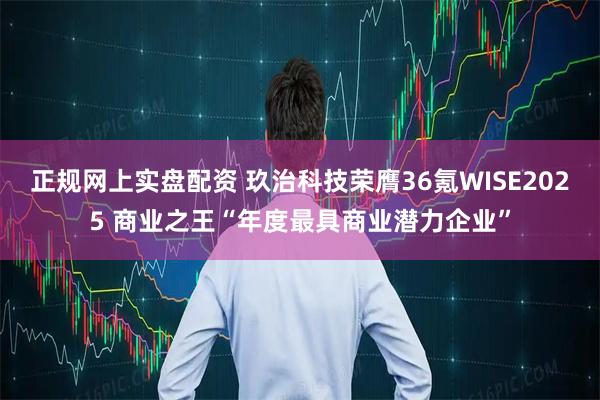 正规网上实盘配资 玖治科技荣膺36氪WISE2025 商业之王“年度最具商业潜力企业”