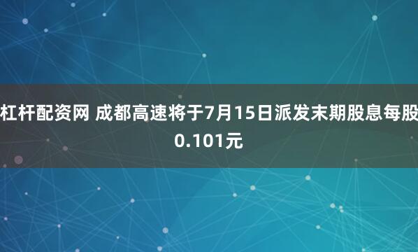 杠杆配资网 成都高速将于7月15日派发末期股息每股0.101元