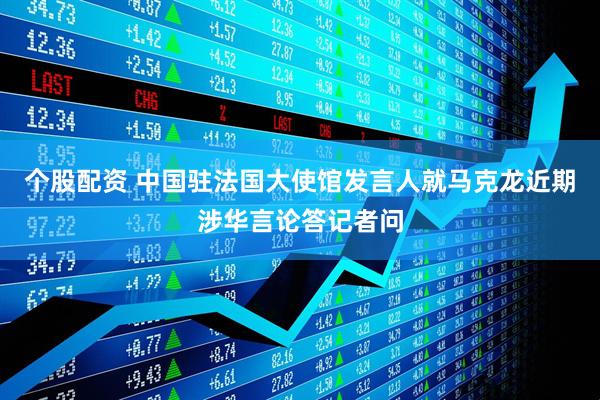 个股配资 中国驻法国大使馆发言人就马克龙近期涉华言论答记者问