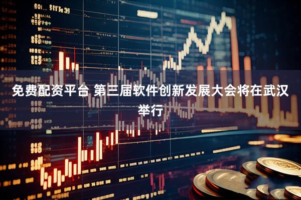 免费配资平台 第三届软件创新发展大会将在武汉举行