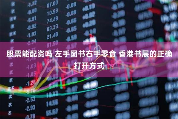 股票能配资吗 左手图书右手零食 香港书展的正确打开方式