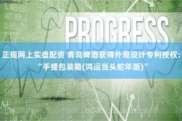 正规网上实盘配资 青岛啤酒获得外观设计专利授权: “手提包装箱(鸿运当头蛇年版)”
