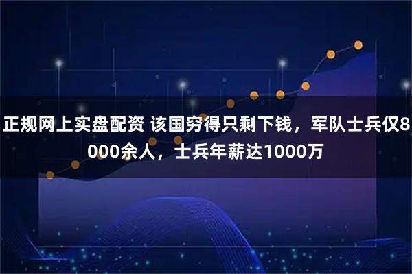 正规网上实盘配资 该国穷得只剩下钱，军队士兵仅8000余人，士兵年薪达1000万