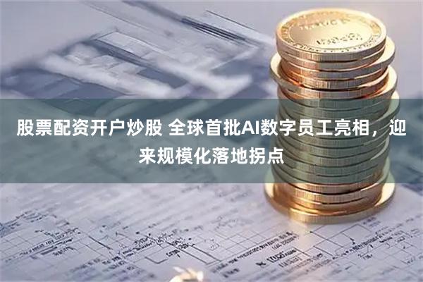 股票配资开户炒股 全球首批AI数字员工亮相，迎来规模化落地拐点