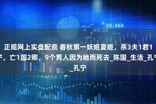 正规网上实盘配资 春秋第一妖姬夏姬，杀3夫1君1子，亡1国2卿，9个男人因为她而死去_陈国_生活_孔宁