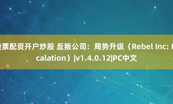 股票配资开户炒股 反叛公司：局势升级（Rebel Inc: Escalation）|v1.4.0.12|PC中文