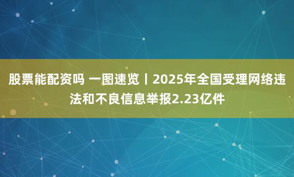 股票能配资吗 一图速览丨2025年全国受理网络违法和不良信息举报2.23亿件